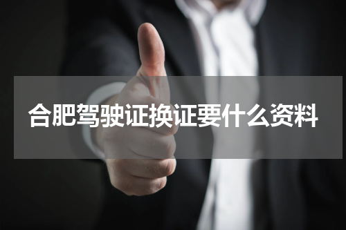 合肥驾驶证换证要什么资料