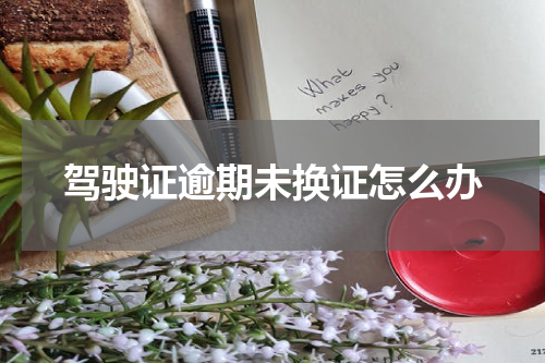 驾驶证逾期未换证怎么办