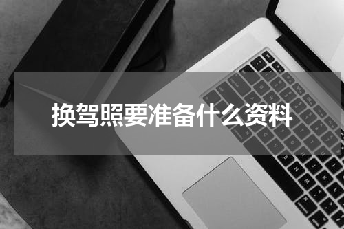 换驾照要准备什么资料
