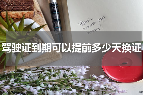 驾驶证到期可以提前多少天换证