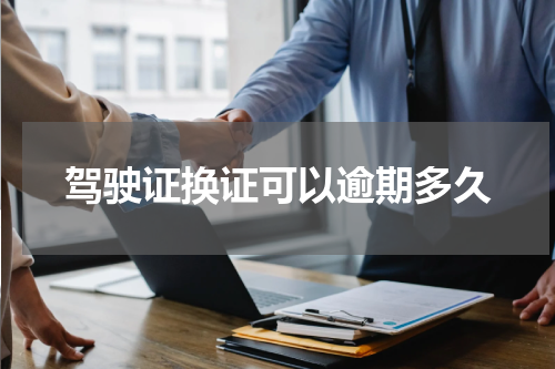 驾驶证换证可以逾期多久