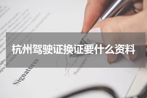 杭州驾驶证换证要什么资料