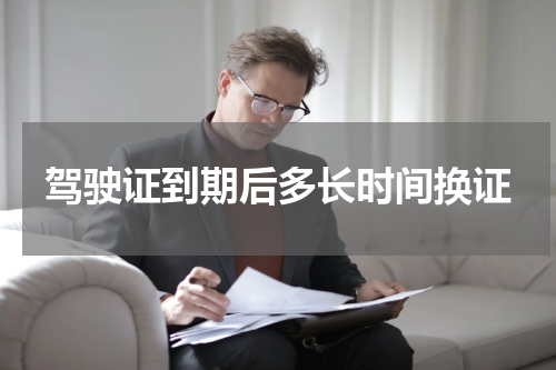 驾驶证到期后多长时间换证