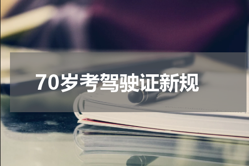 70岁考驾驶证新规
