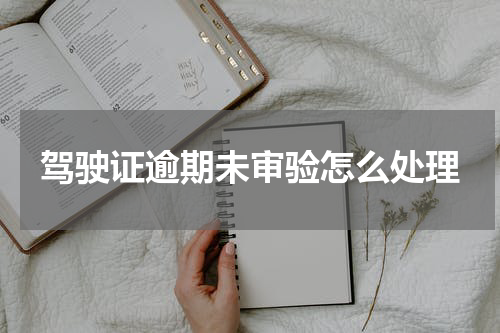 驾驶证逾期未审验怎么处理