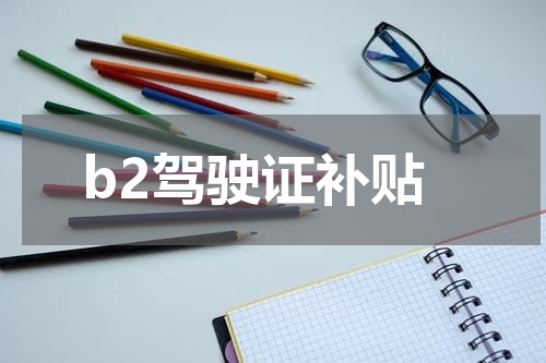 b2驾驶证补贴