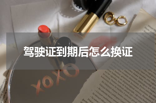 驾驶证到期后怎么换证