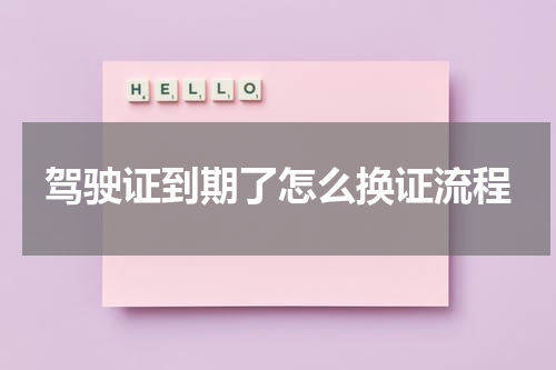 驾驶证到期了怎么换证流程