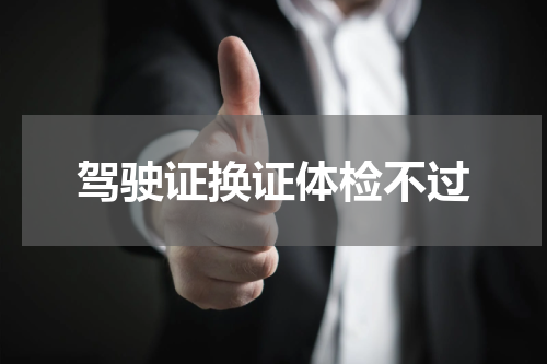 驾驶证换证体检不过