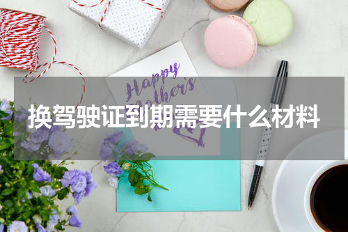 换驾驶证到期需要什么材料