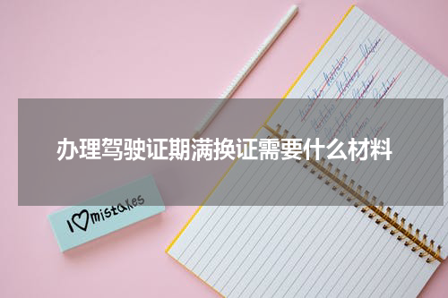 办理驾驶证期满换证需要什么材料