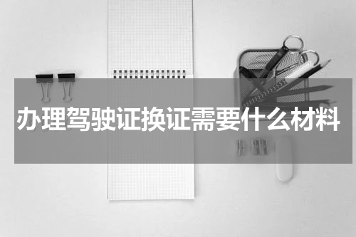 办理驾驶证换证需要什么材料