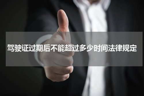 驾驶证过期后不能超过多少时间法律规定