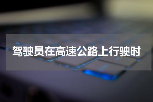 驾驶员在高速公路上行驶时