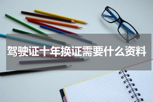 驾驶证十年换证需要什么资料