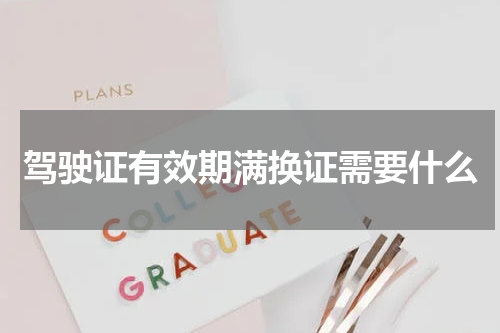 驾驶证有效期满换证需要什么