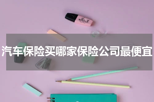 汽车保险买哪家保险公司最便宜