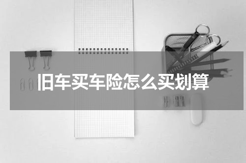 旧车买车险怎么买划算
