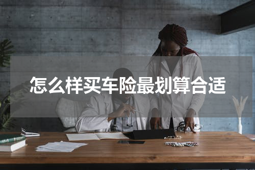 怎么样买车险最划算合适