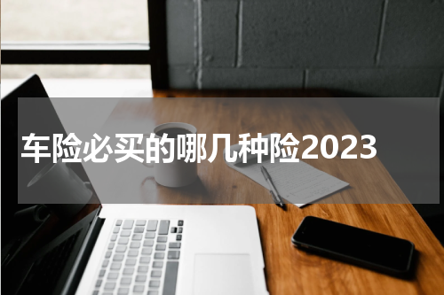 车险必买的哪几种险2023