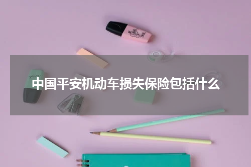 中国平安机动车损失保险包括什么