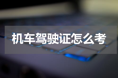 机车驾驶证怎么考