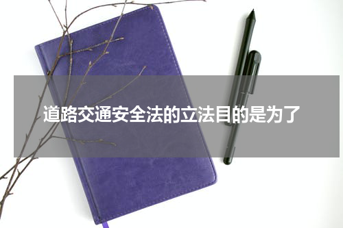 道路交通安全法的立法目的是为了