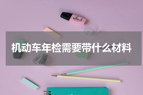 机动车年检需要带什么材料