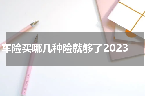 车险买哪几种险就够了2023