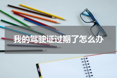 我的驾驶证过期了怎么办