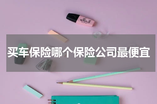买车保险哪个保险公司最便宜