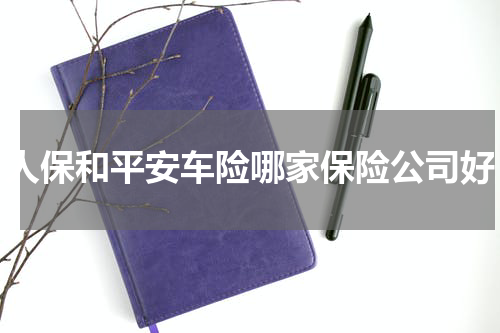 人保和平安车险哪家保险公司好
