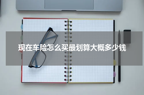 现在车险怎么买最划算大概多少钱