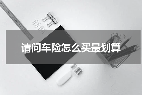 请问车险怎么买最划算
