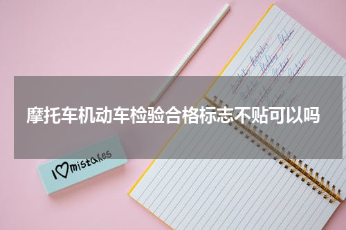 摩托车机动车检验合格标志不贴可以吗