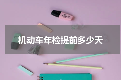 机动车年检提前多少天