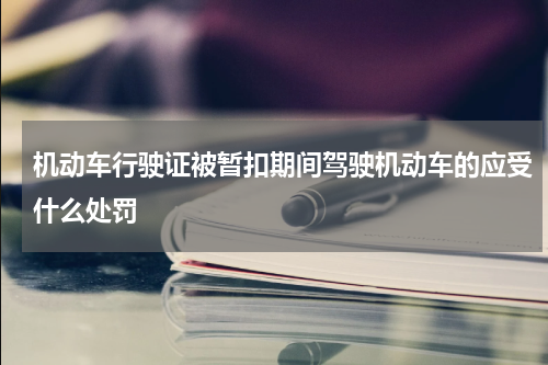 机动车行驶证被暂扣期间驾驶机动车的应受什么处罚