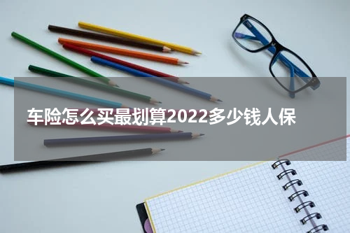 车险怎么买最划算2022多少钱人保