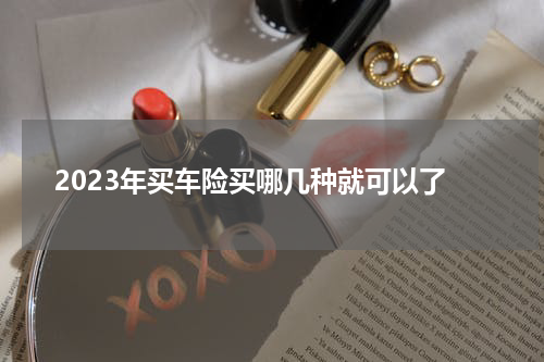2023年买车险买哪几种就可以了