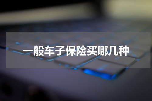 一般车子保险买哪几种