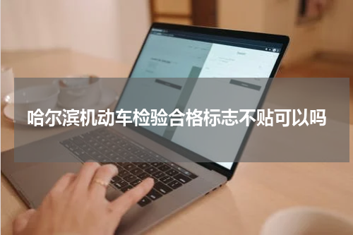 哈尔滨机动车检验合格标志不贴可以吗