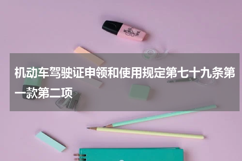 机动车驾驶证申领和使用规定第七十九条第一款第二项