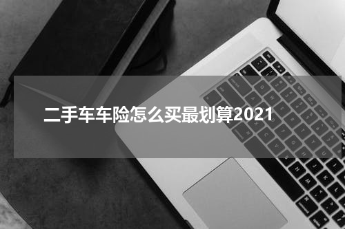 二手车车险怎么买最划算2021