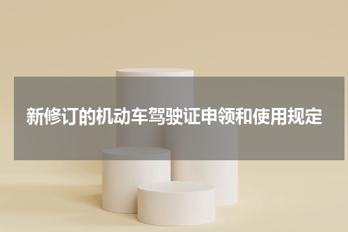 新修订的机动车驾驶证申领和使用规定