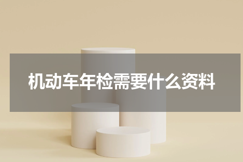 机动车年检需要什么资料
