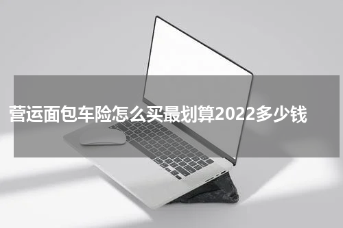 营运面包车险怎么买最划算2022多少钱