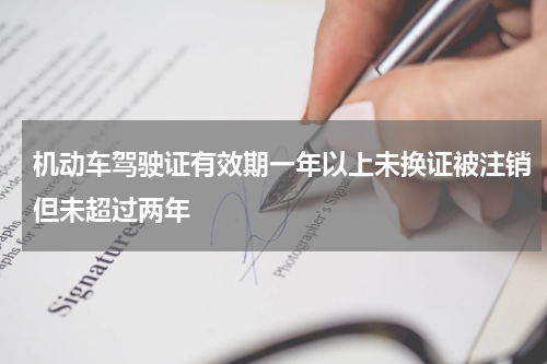 机动车驾驶证有效期一年以上未换证被注销但未超过两年