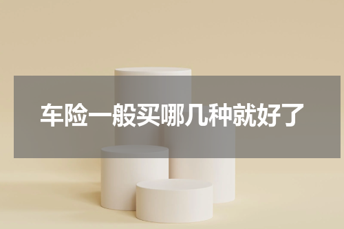 车险一般买哪几种就好了