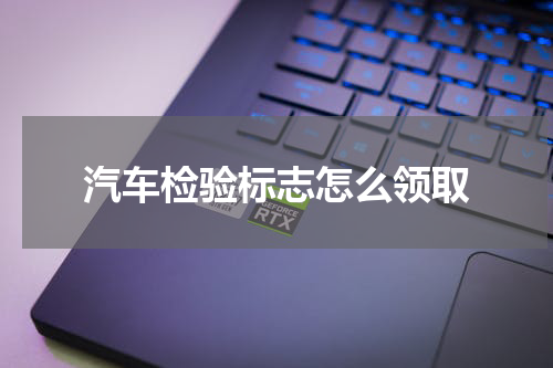 汽车检验标志怎么领取