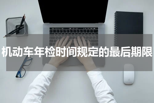 机动车年检时间规定的最后期限